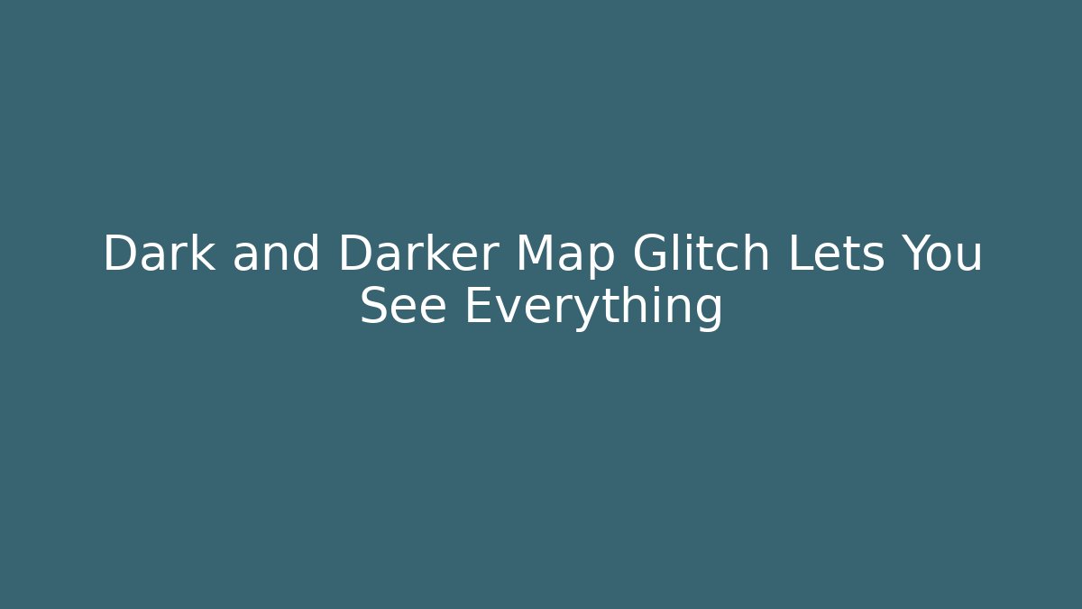 Dark and Darker Map Glitch Lets You See Everything - Create More Assets