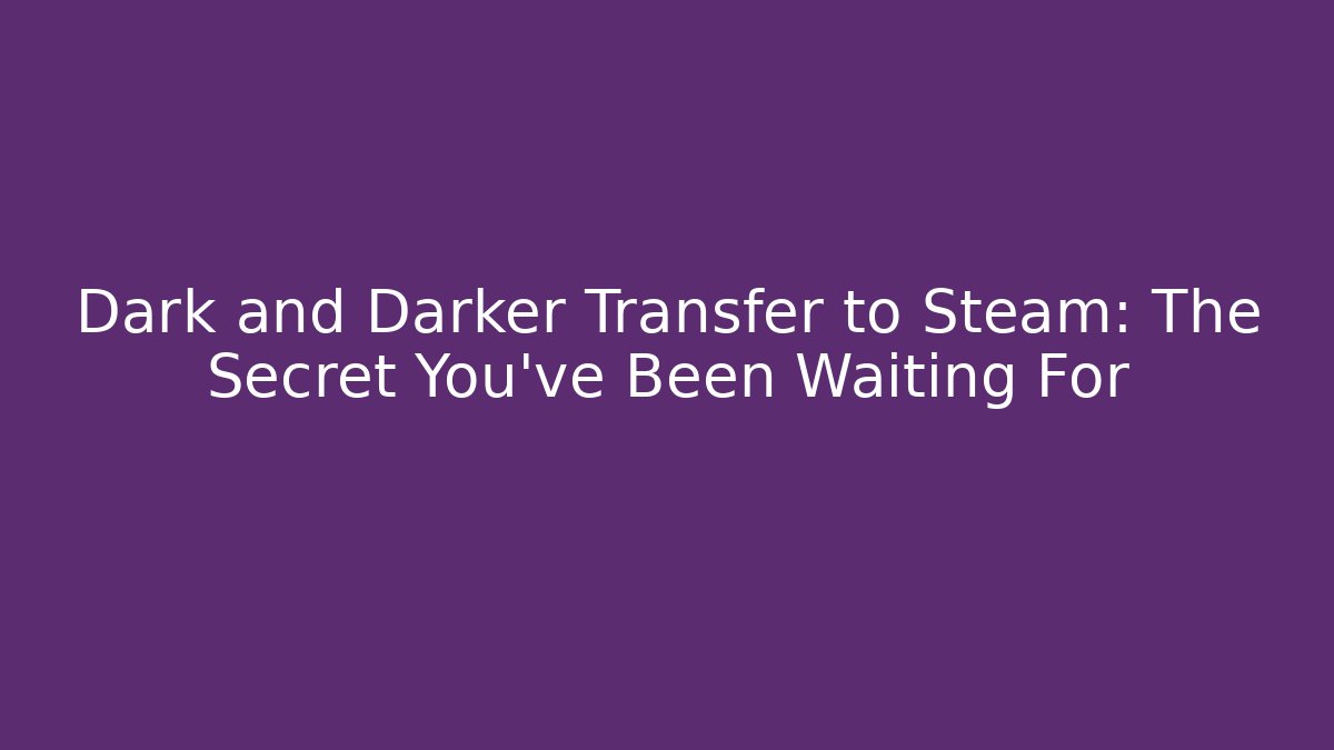 Dark and Darker Transfer to Steam: The Secret You've Been Waiting For