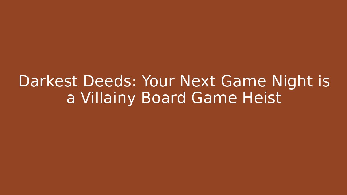 Darkest Deeds: Your Next Game Night is a Villainy Board Game Heist