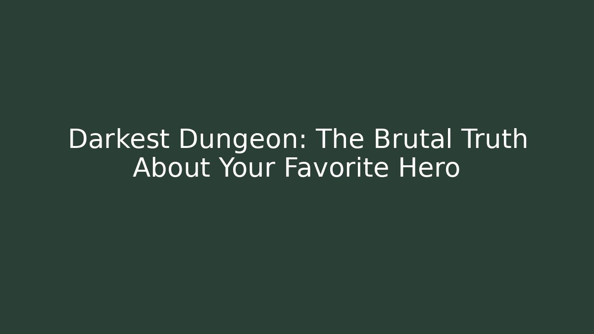 Darkest Dungeon: The Brutal Truth About Your Favorite Hero