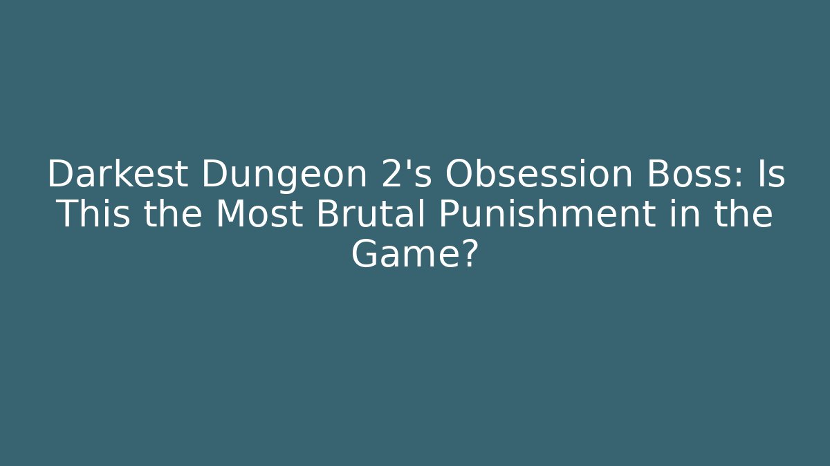 Darkest Dungeon 2's Obsession Boss: Is This the Most Brutal Punishment in the Game?