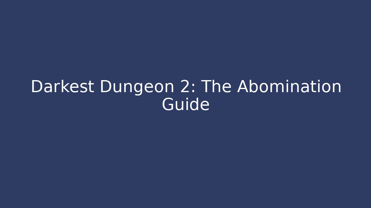 Darkest Dungeon 2: The Abomination Guide