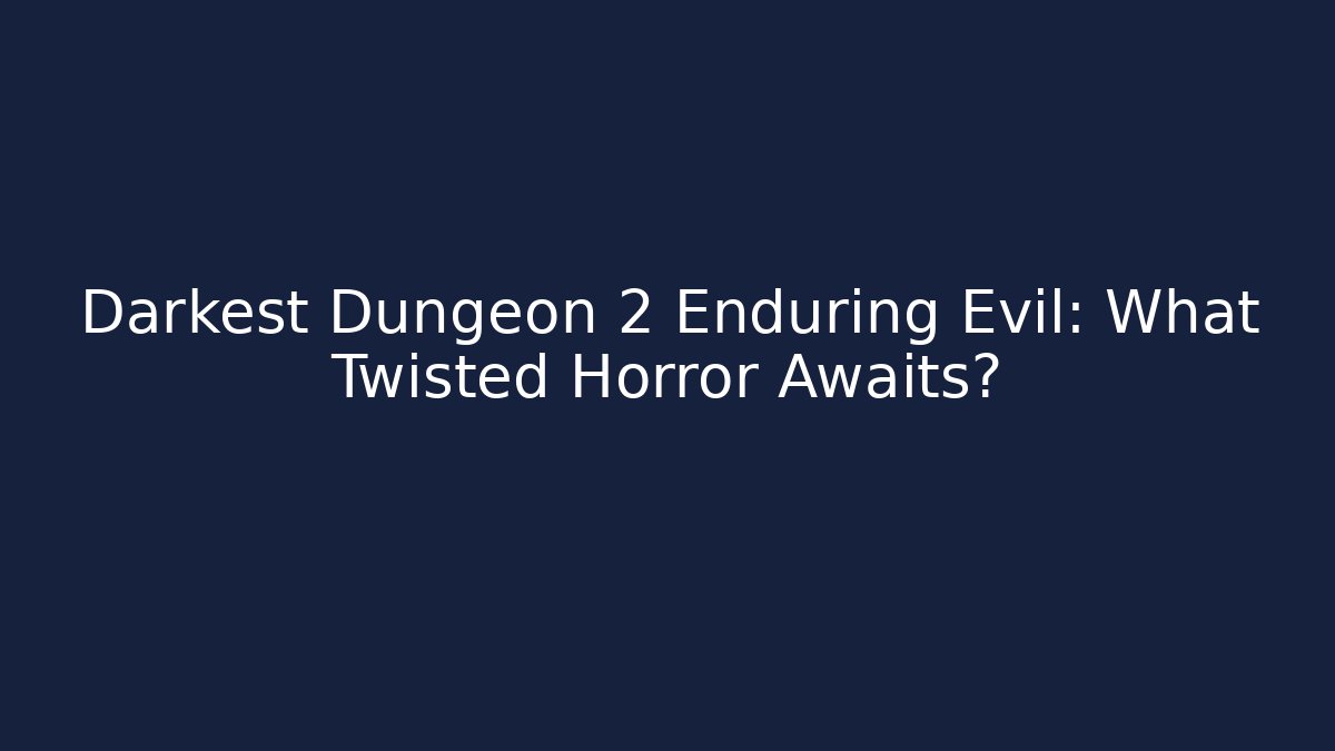 Darkest Dungeon 2 Enduring Evil: What Twisted Horror Awaits?