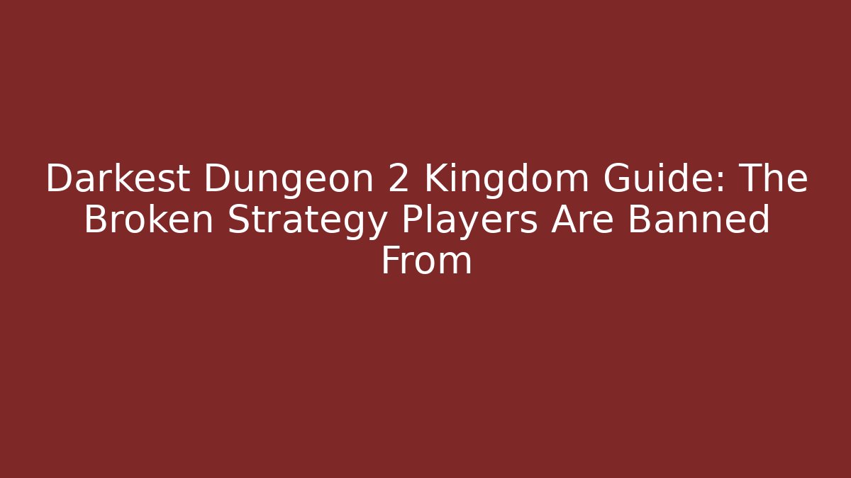Darkest Dungeon 2 Kingdom Guide: The Broken Strategy Players Are Banned From
