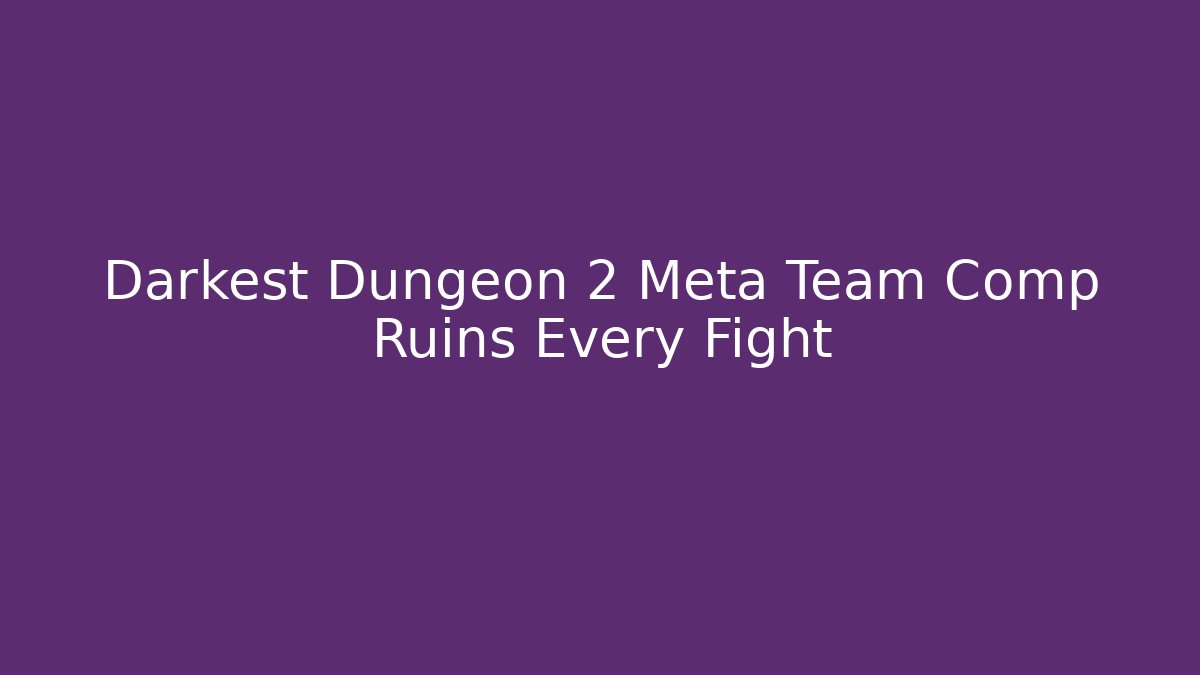 Darkest Dungeon 2 Meta Team Comp Ruins Every Fight
