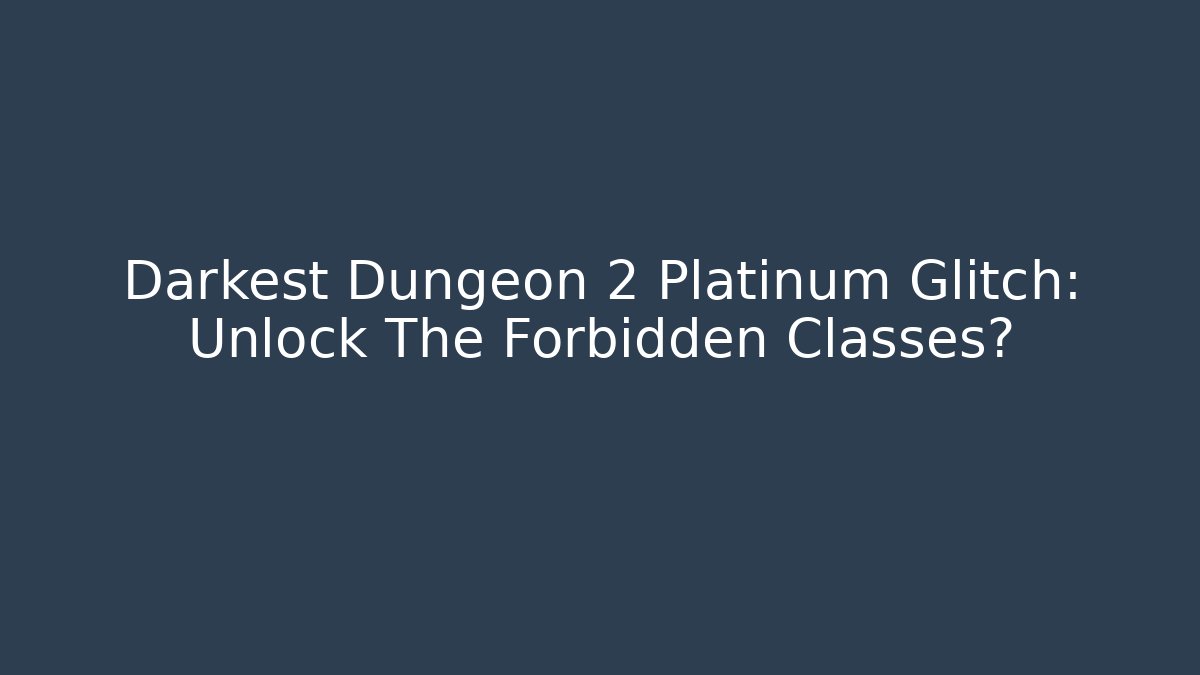 Darkest Dungeon 2 Platinum Glitch: Unlock The Forbidden Classes?