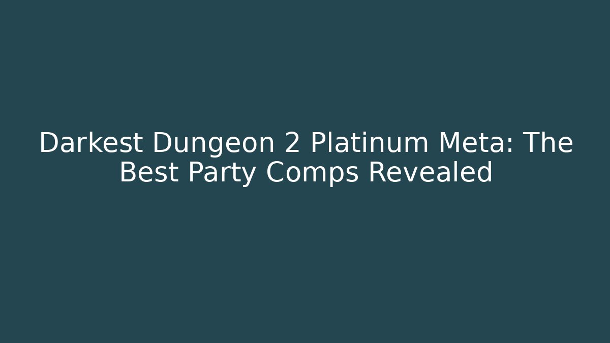 Darkest Dungeon 2 Platinum Meta: The Best Party Comps Revealed