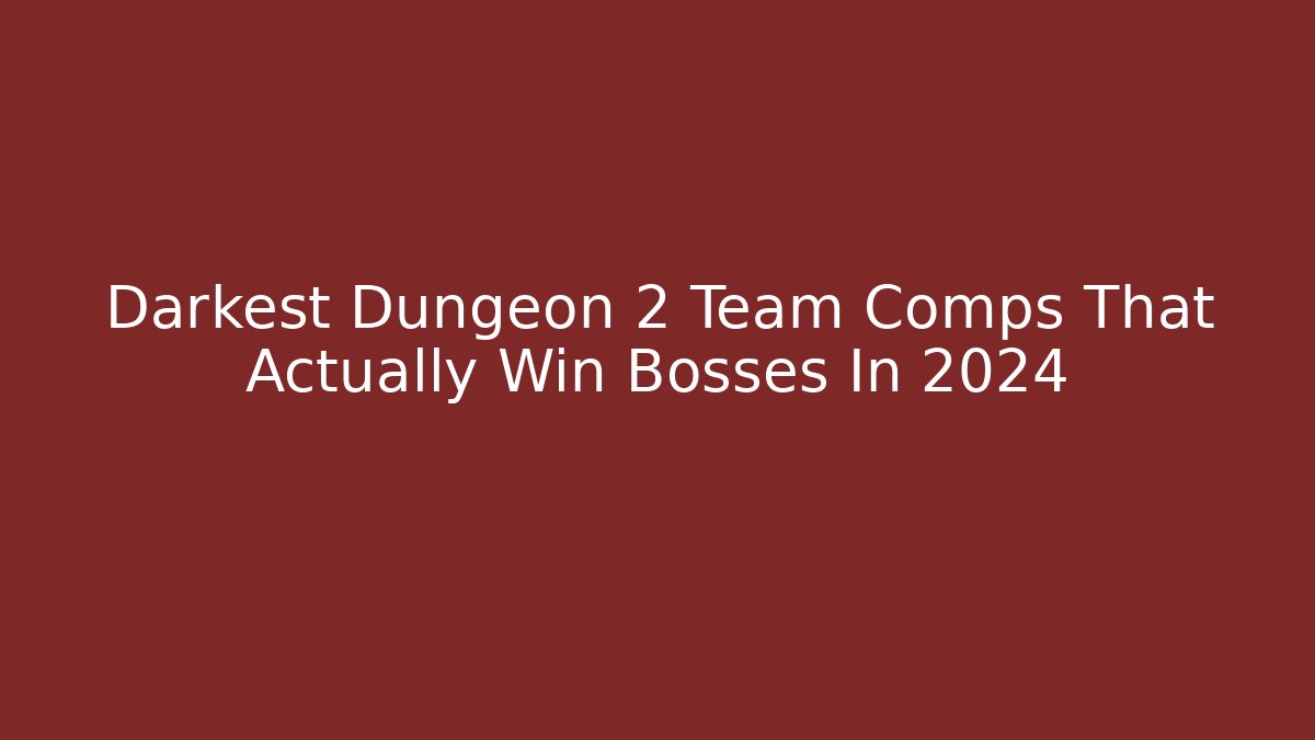 Darkest Dungeon 2 Team Comps That Actually Win Bosses In 2024