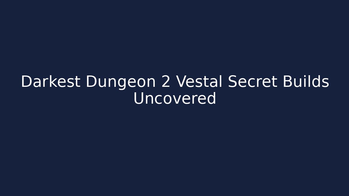 Darkest Dungeon 2 Vestal Secret Builds Uncovered