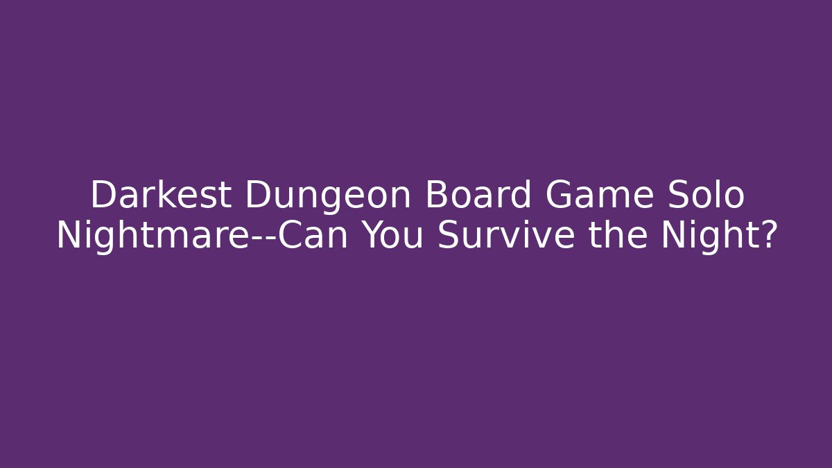 Darkest Dungeon Board Game Solo Nightmare—Can You Survive the Night?