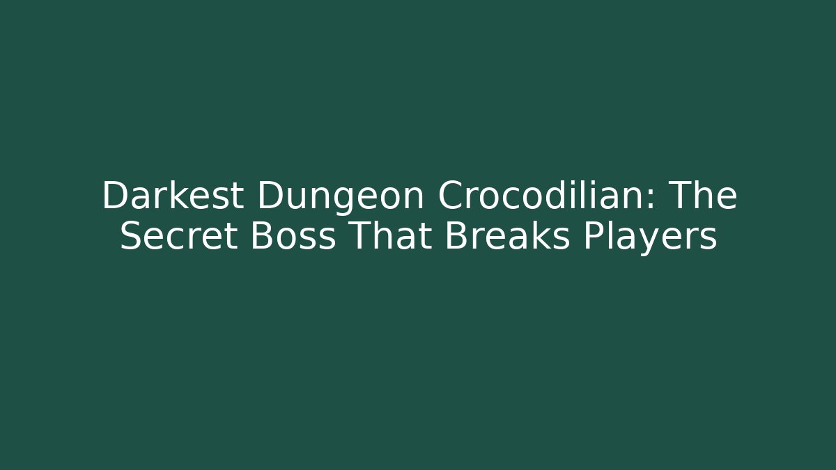 Darkest Dungeon Crocodilian: The Secret Boss That Breaks Players