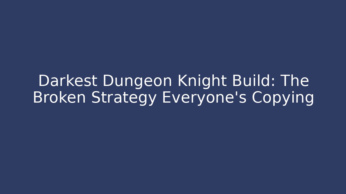 Darkest Dungeon Knight Build: The Broken Strategy Everyone’s Copying
