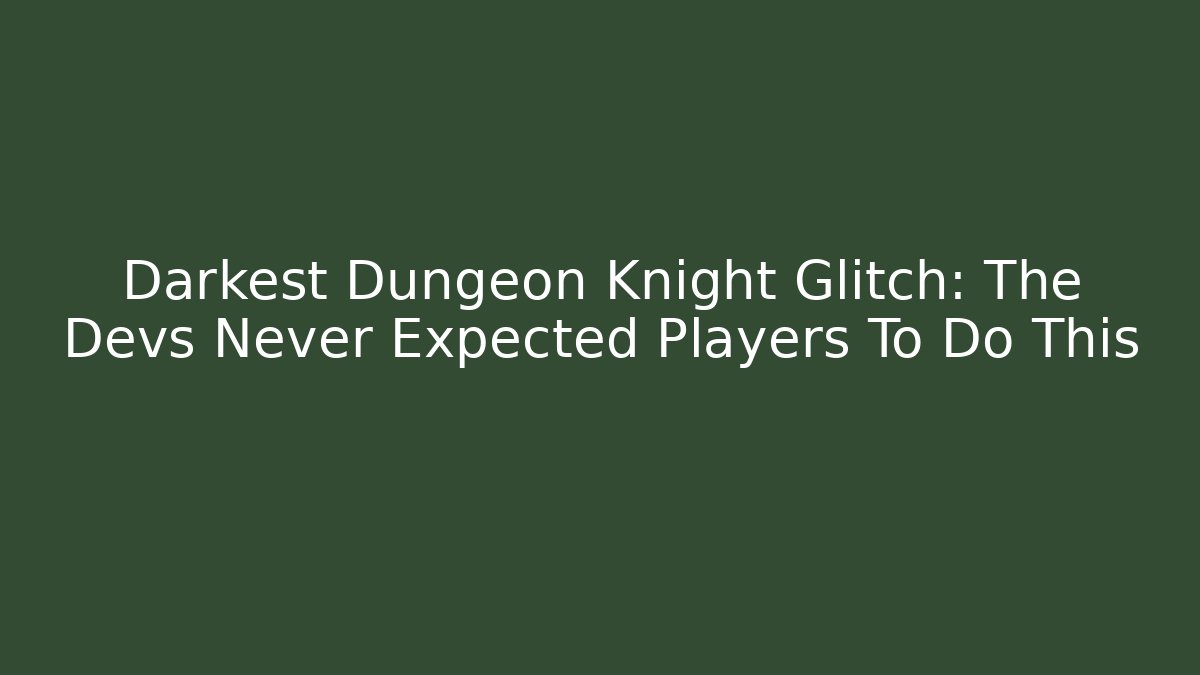 Darkest Dungeon Knight Glitch: The Devs Never Expected Players To Do This - Create More Assets