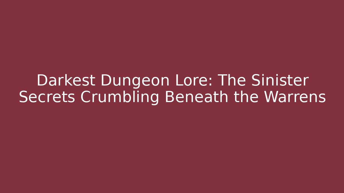Darkest Dungeon Lore: The Sinister Secrets Crumbling Beneath the Warrens