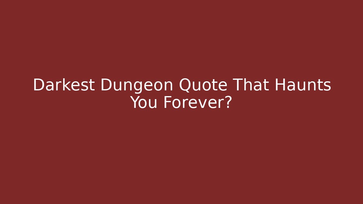 Darkest Dungeon Quote That Haunts You Forever?
