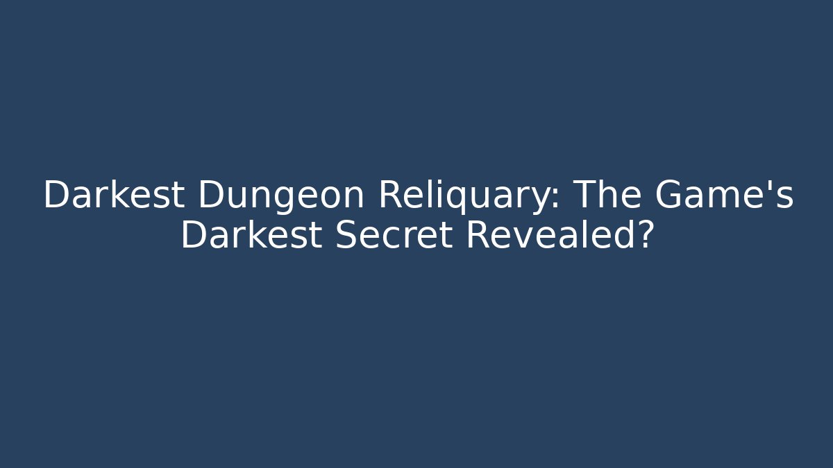 Darkest Dungeon Reliquary: The Game's Darkest Secret Revealed?