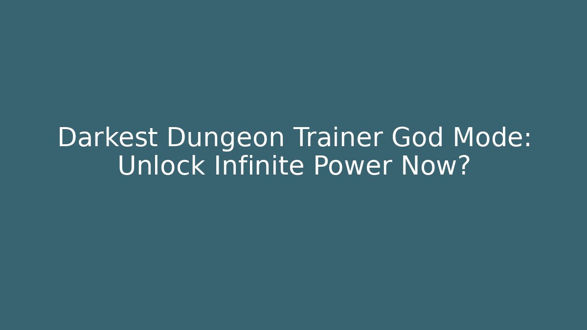 Darkest Dungeon Trainer God Mode: Unlock Infinite Power Now?
