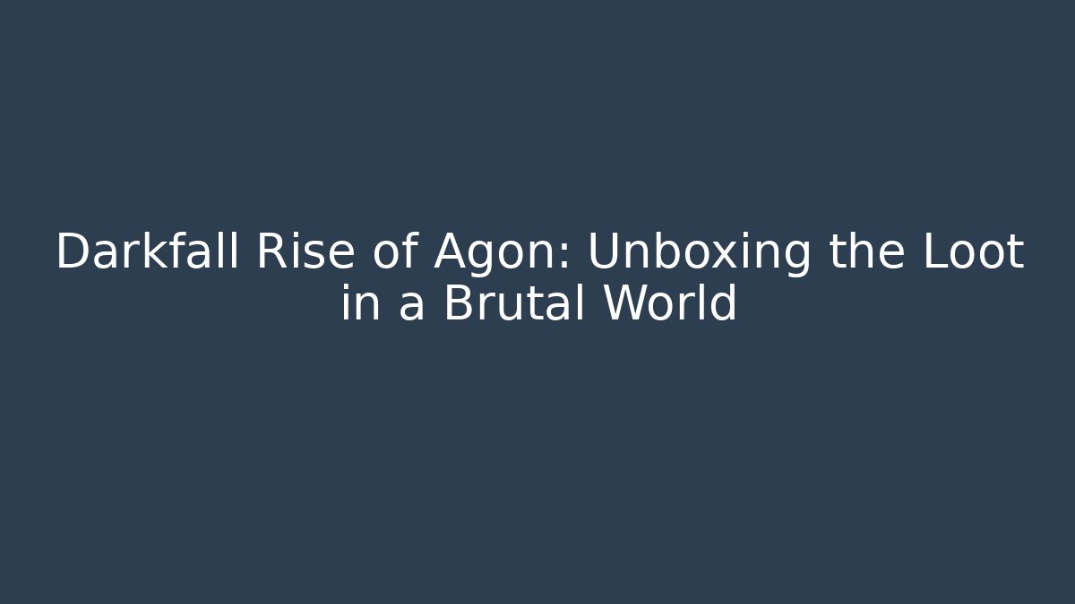 Darkfall Rise of Agon: Unboxing the Loot in a Brutal World