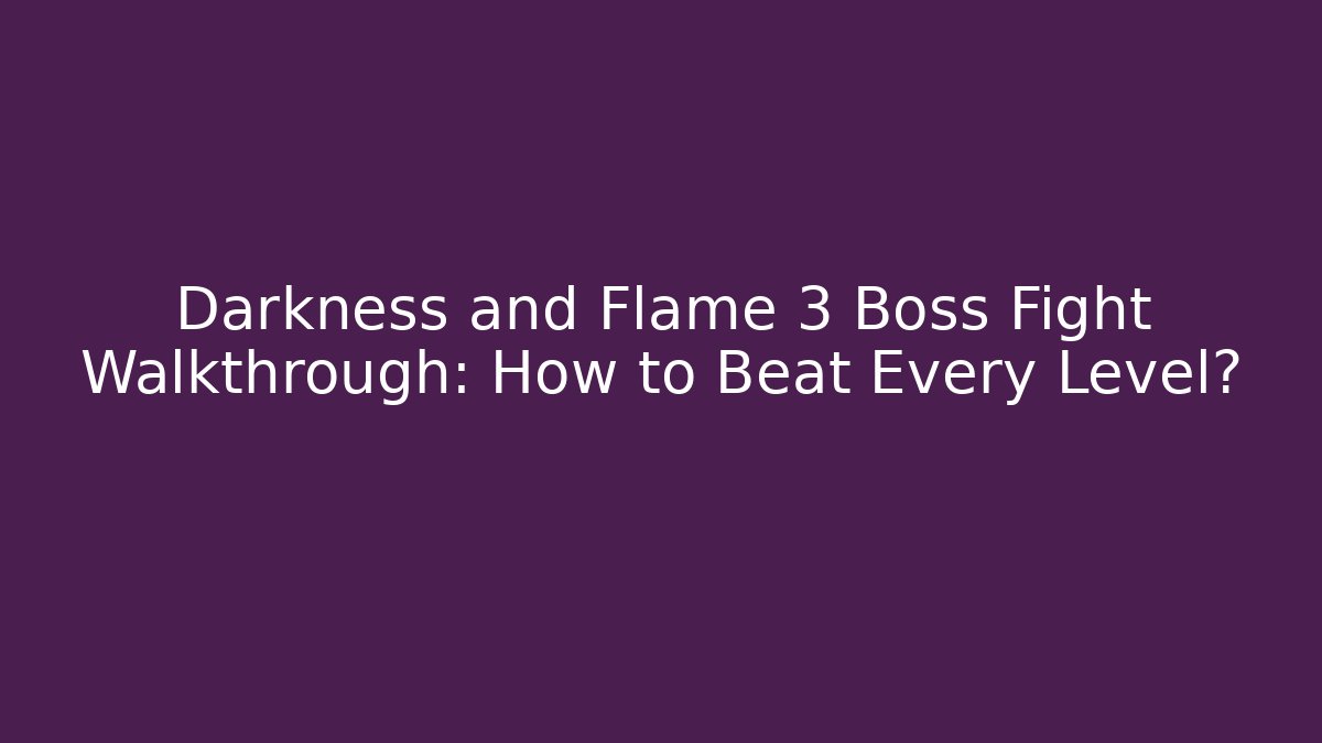 Darkness and Flame 3 Boss Fight Walkthrough: How to Beat Every Level?