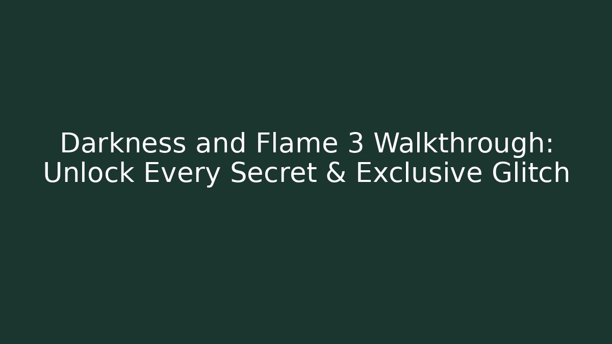 Darkness and Flame 3 Walkthrough: Unlock Every Secret & Exclusive Glitch