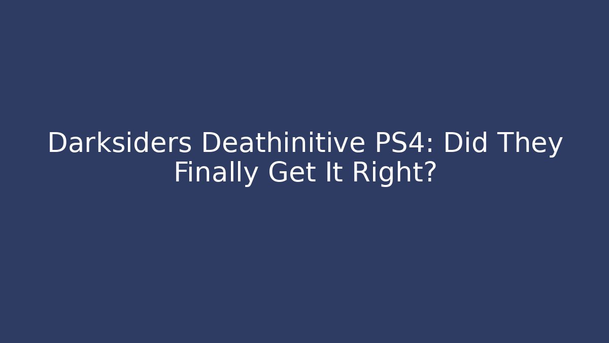 Darksiders Deathinitive PS4: Did They Finally Get It Right?