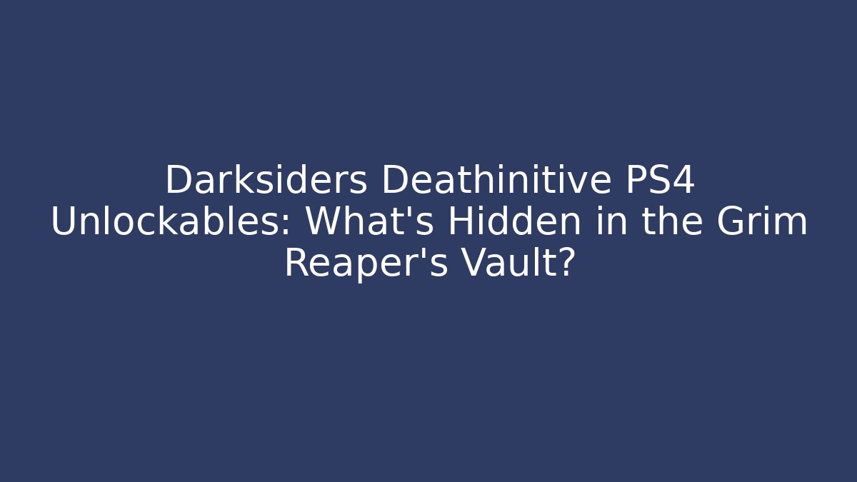 Darksiders Deathinitive PS4 Unlockables: What's Hidden in the Grim Reaper's Vault?