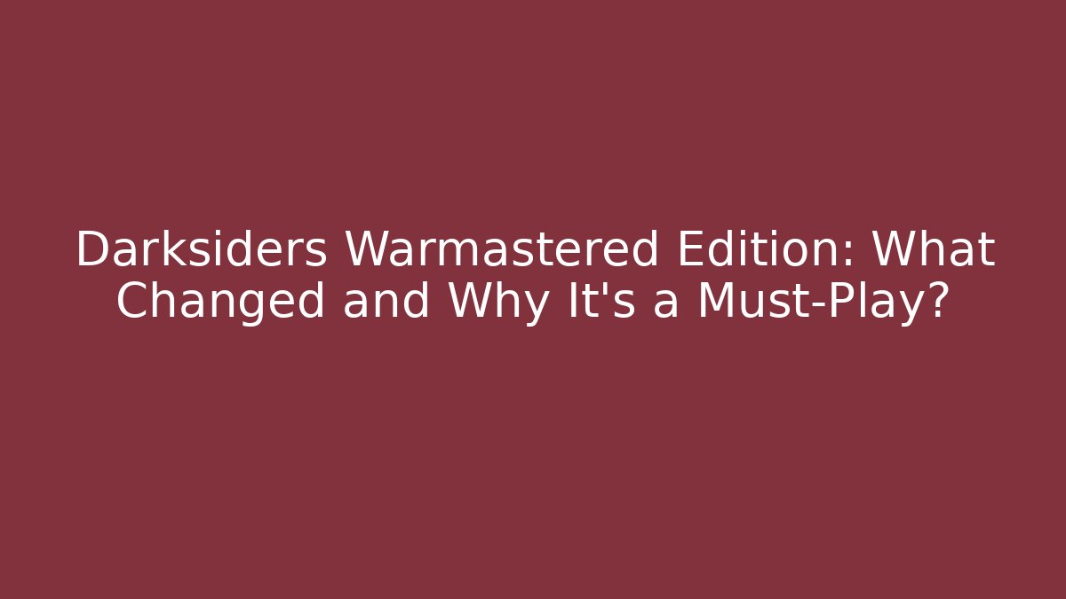 Darksiders Warmastered Edition: What Changed and Why It's a Must-Play?