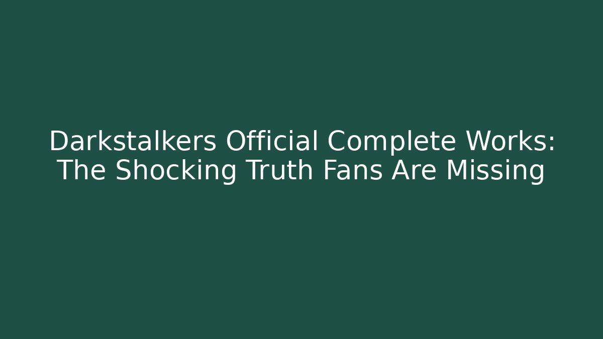 Darkstalkers Official Complete Works: The Shocking Truth Fans Are Missing