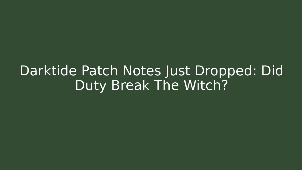Darktide Patch Notes Just Dropped: Did Duty Break The Witch?