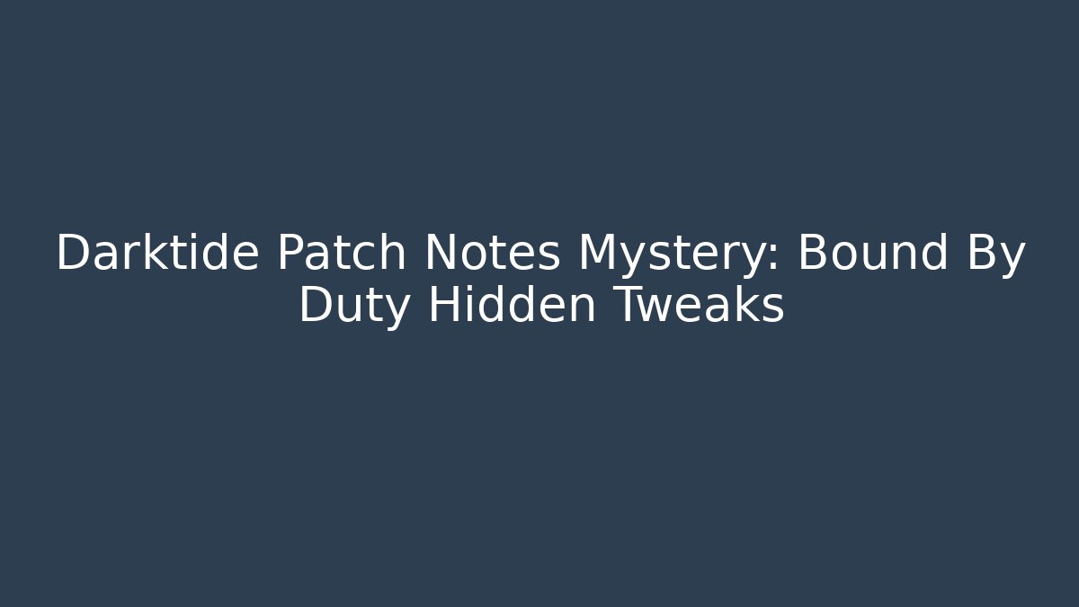 Darktide Patch Notes Mystery: Bound By Duty Hidden Tweaks - Create More Assets