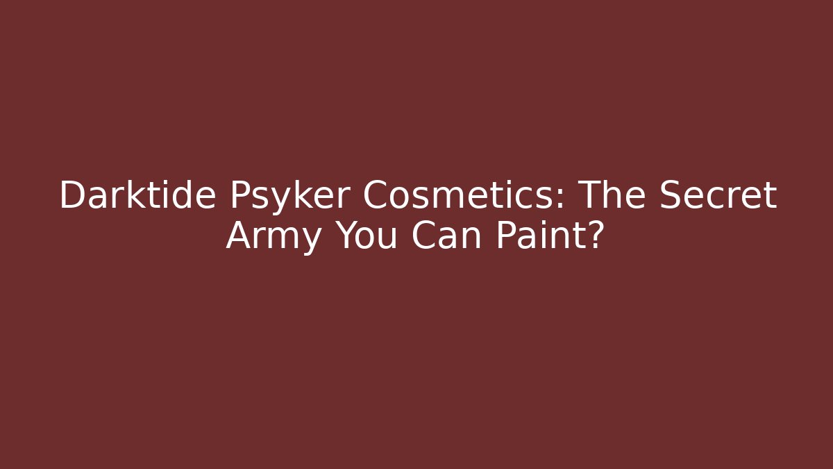 Darktide Psyker Cosmetics: The Secret Army You Can Paint?