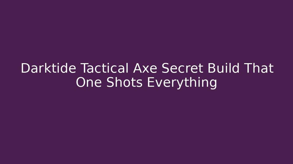 Darktide Tactical Axe Secret Build That One Shots Everything