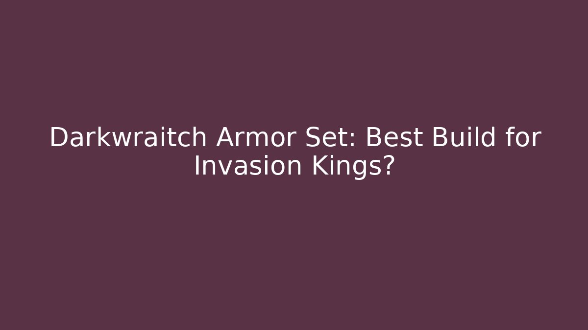 Darkwraitch Armor Set: Best Build for Invasion Kings?