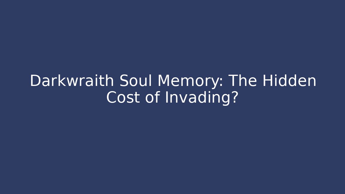 Darkwraith Soul Memory: The Hidden Cost of Invading?