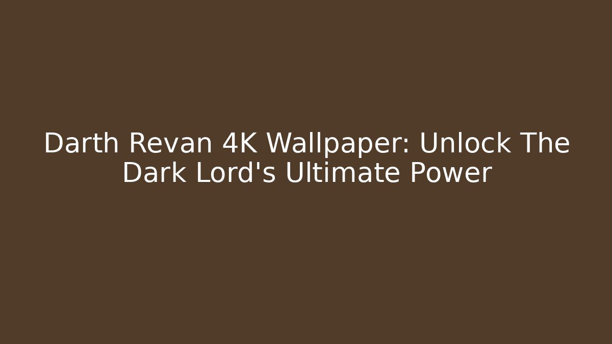 Darth Revan 4K Wallpaper: Unlock The Dark Lord's Ultimate Power