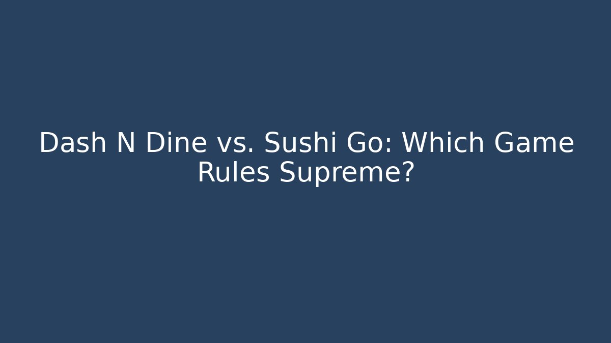 Dash N Dine vs. Sushi Go: Which Game Rules Supreme?