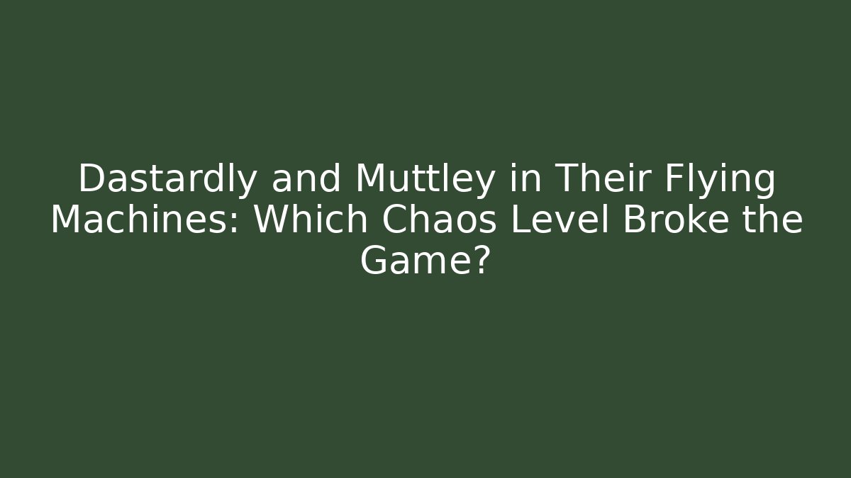 Dastardly and Muttley in Their Flying Machines: Which Chaos Level Broke the Game?
