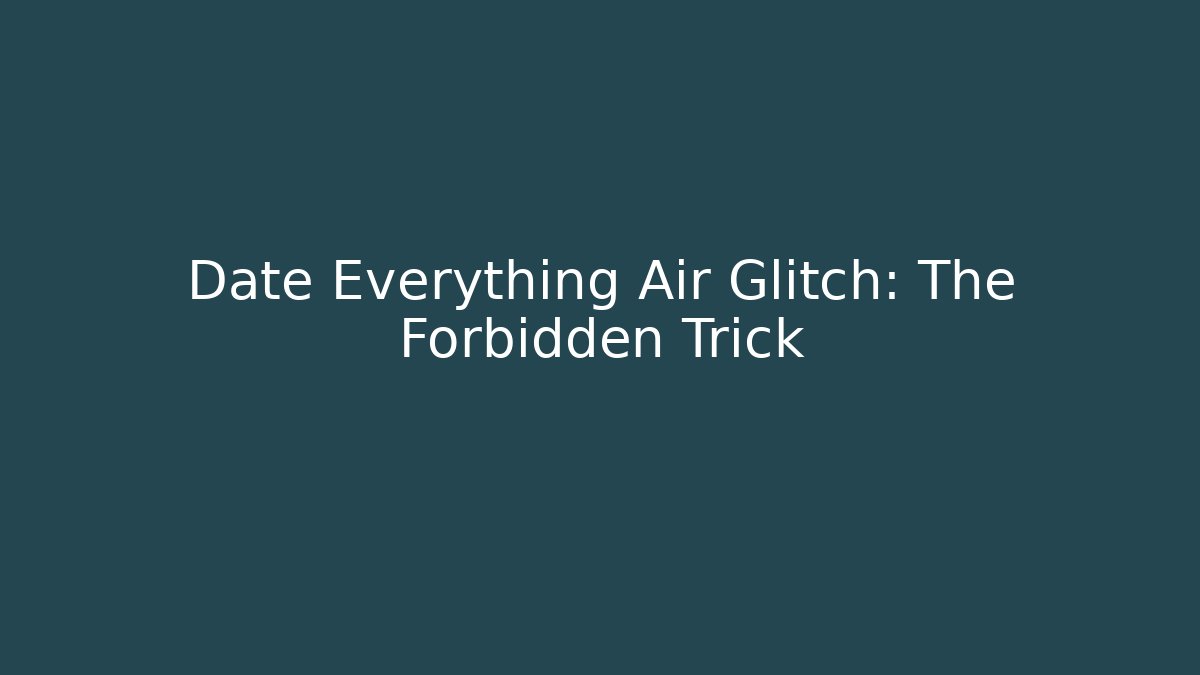 Date Everything Air Glitch: The Forbidden Trick