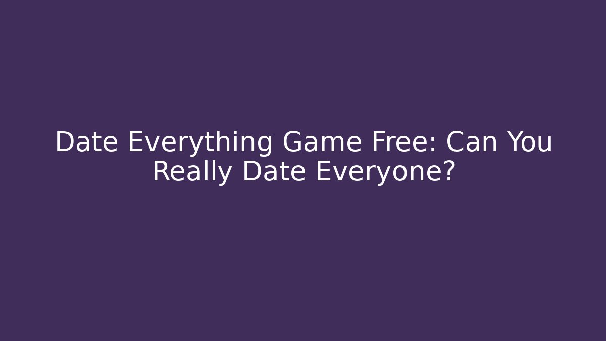 Date Everything Game Free: Can You Really Date Everyone?