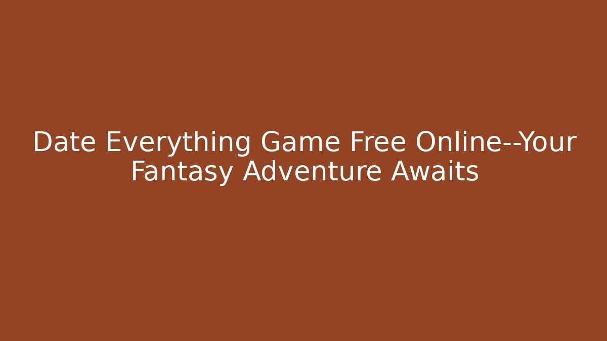 Date Everything Game Free Online—Your Fantasy Adventure Awaits