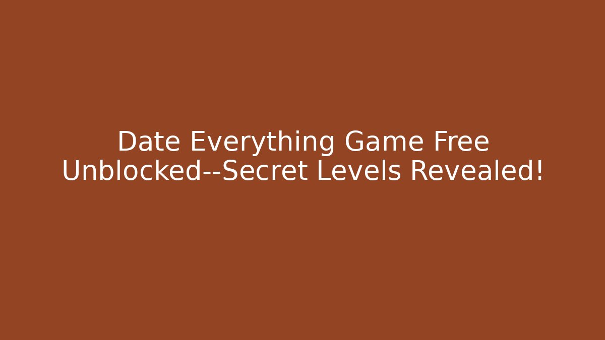 Date Everything Game Free Unblocked—Secret Levels Revealed!