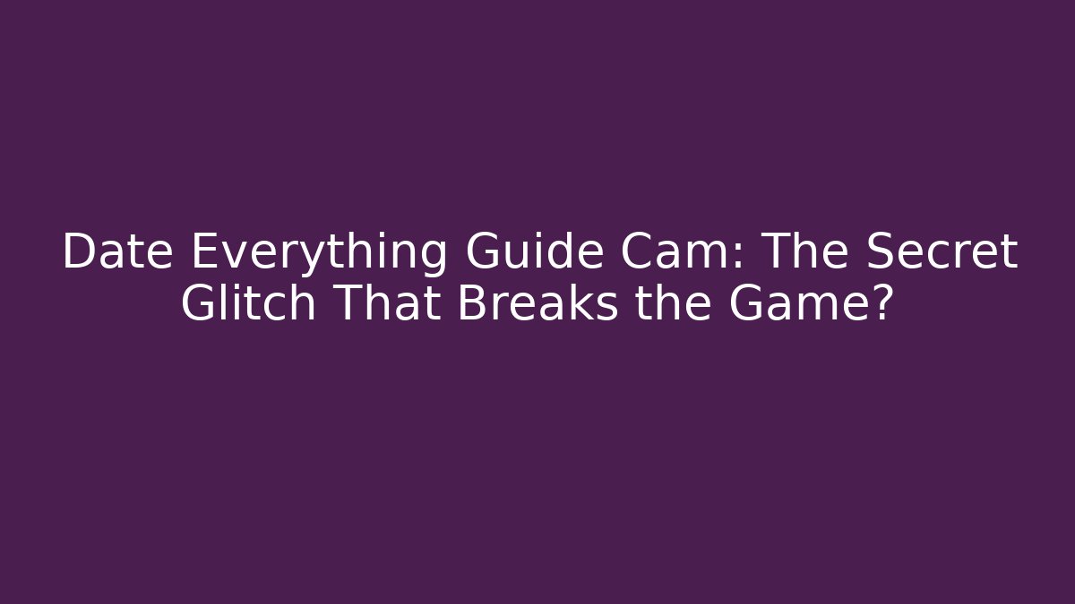 Date Everything Guide Cam: The Secret Glitch That Breaks the Game?