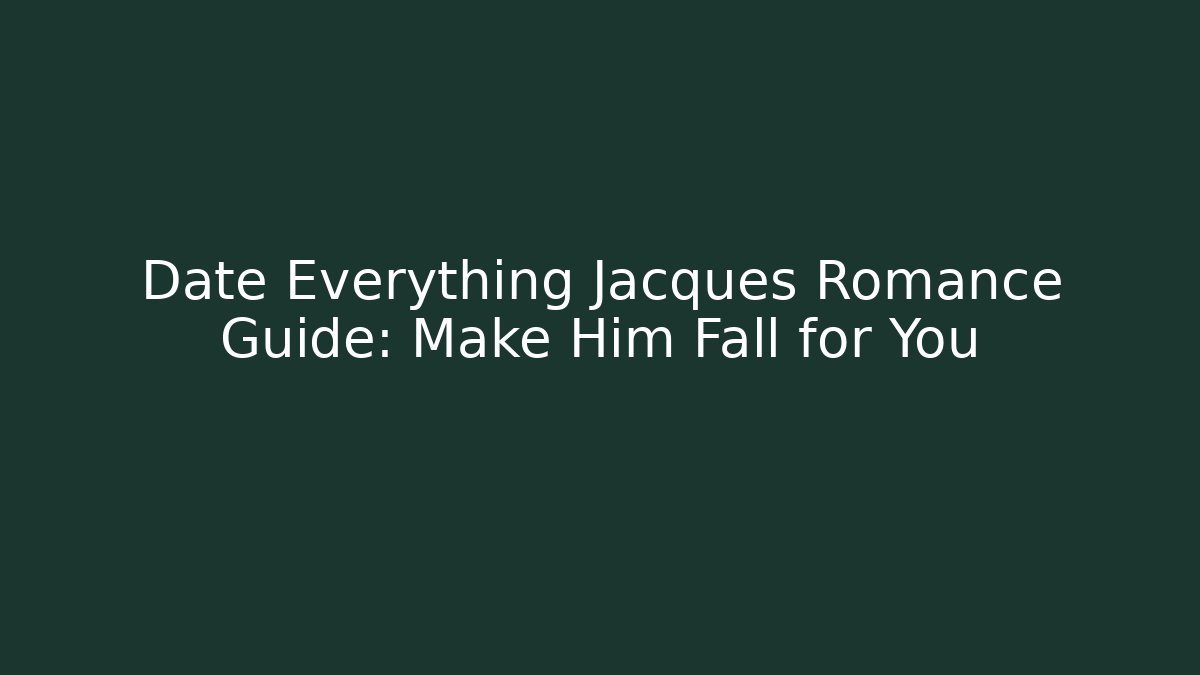Date Everything Jacques Romance Guide: Make Him Fall for You - Create More Assets