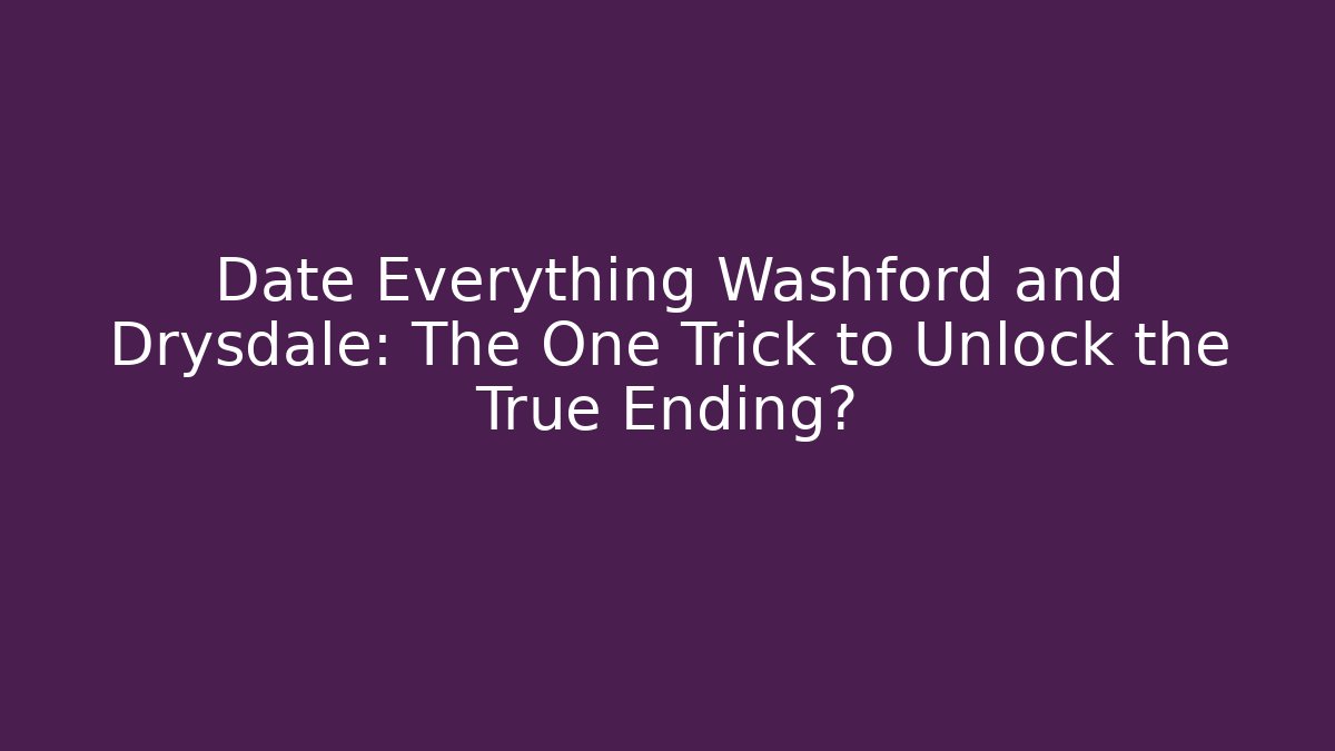 Date Everything Washford and Drysdale: The One Trick to Unlock the True Ending?