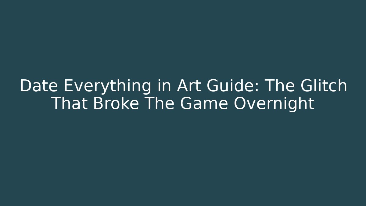 Date Everything in Art Guide: The Glitch That Broke The Game Overnight