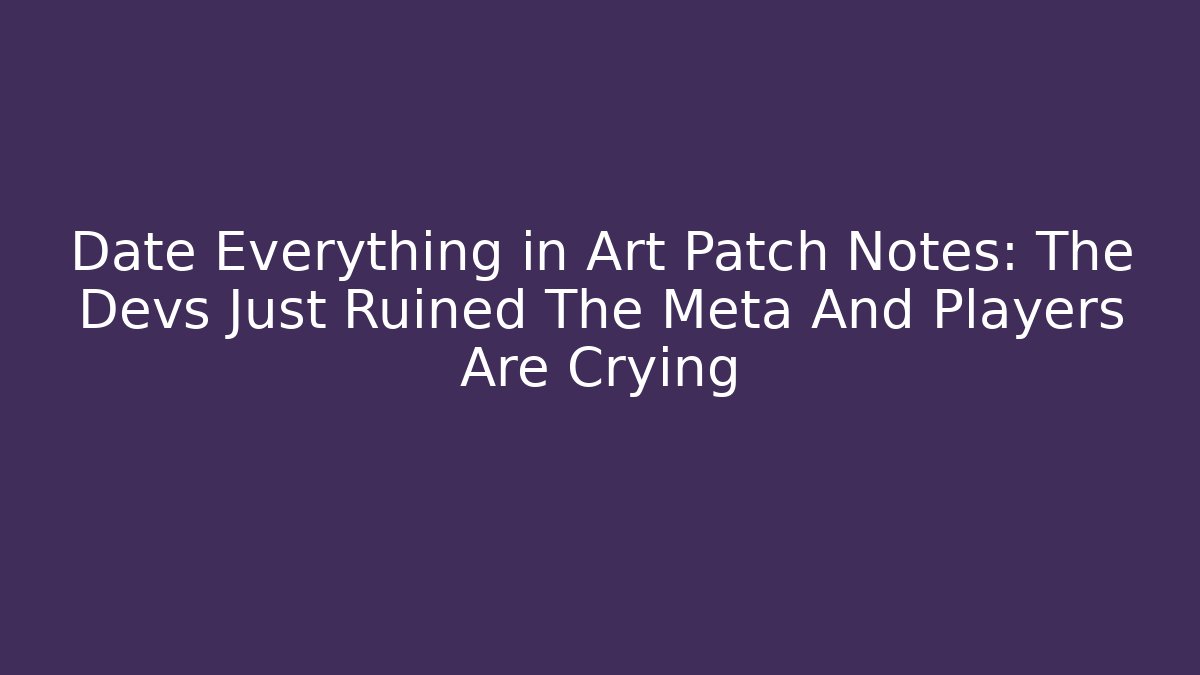 Date Everything in Art Patch Notes: The Devs Just Ruined The Meta And Players Are Crying