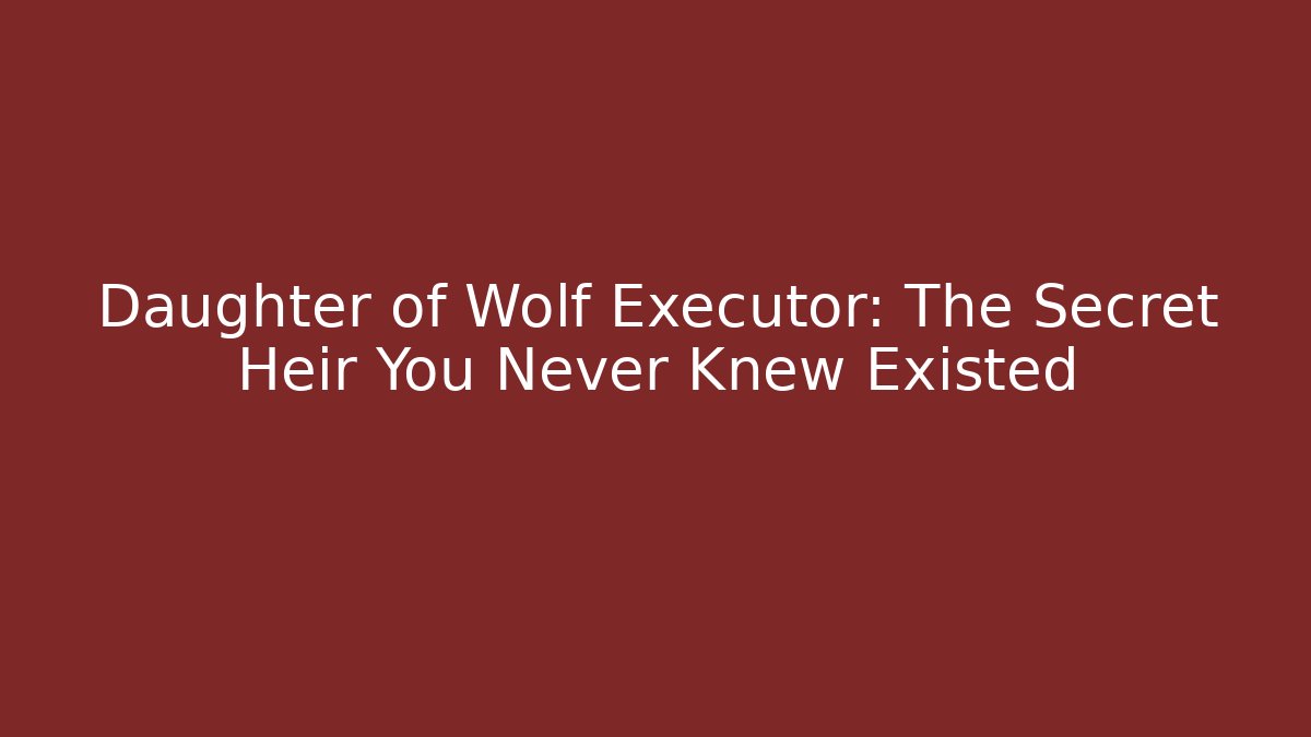 Daughter of Wolf Executor: The Secret Heir You Never Knew Existed