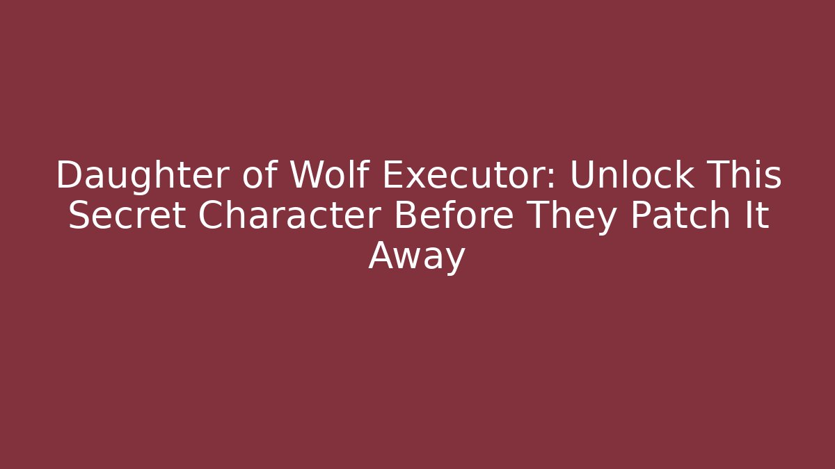 Daughter of Wolf Executor: Unlock This Secret Character Before They Patch It Away