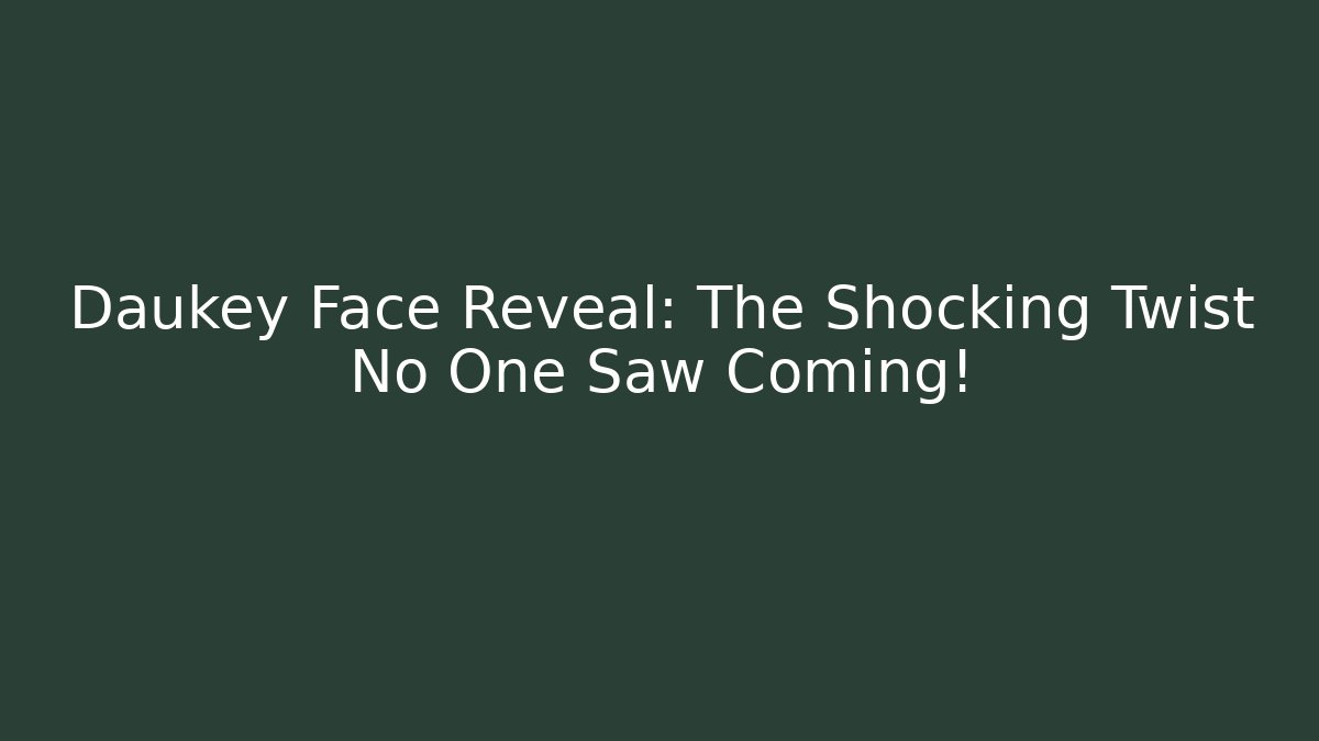 Daukey Face Reveal: The Shocking Twist No One Saw Coming!