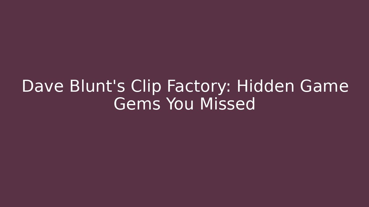 Dave Blunt's Clip Factory: Hidden Game Gems You Missed